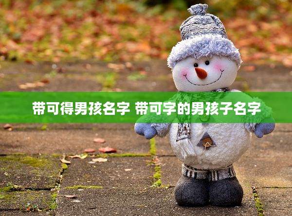 带可得男孩名字 带可字的男孩子名字