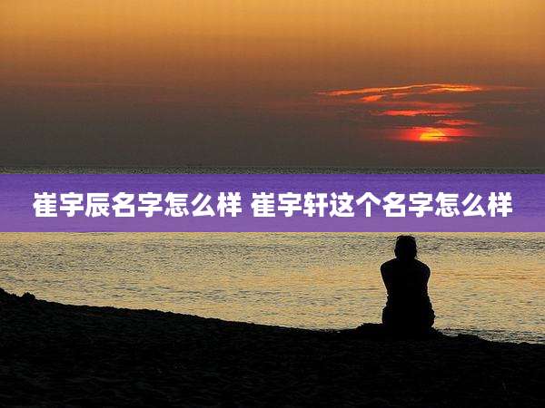 崔宇辰名字怎么样 崔宇轩这个名字怎么样
