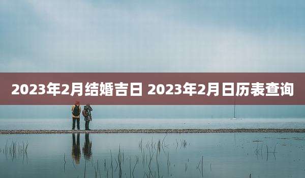 2023年2月结婚吉日 2023年2月日历表查询