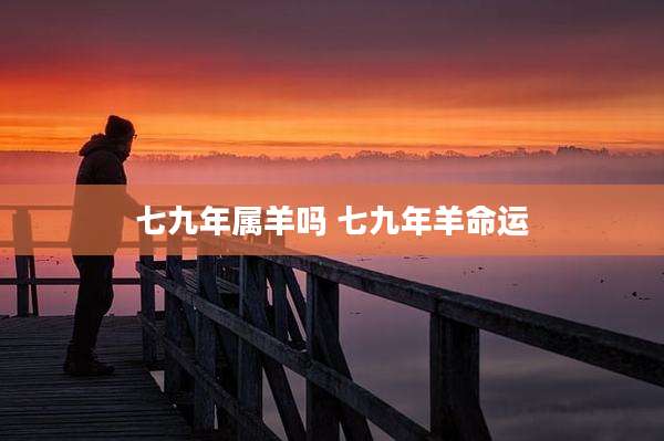 七九年属羊吗 七九年羊命运