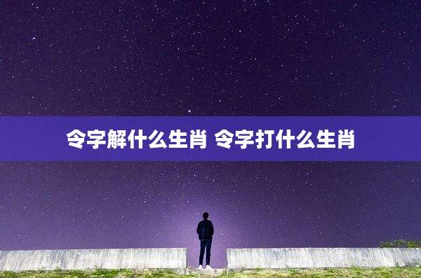 令字解什么生肖 令字打什么生肖