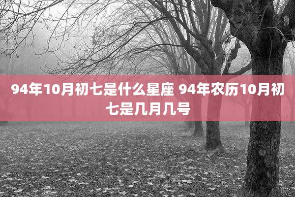 94年10月初七是什么星座 94年农历10月初七是几月几号