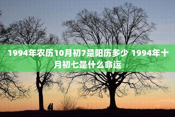 1994年农历10月初7是阳历多少 1994年十月初七是什么命运