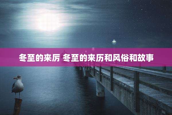 冬至的来厉 冬至的来历和风俗和故事