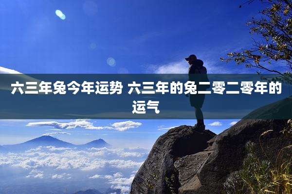 六三年兔今年运势 六三年的兔二零二零年的运气
