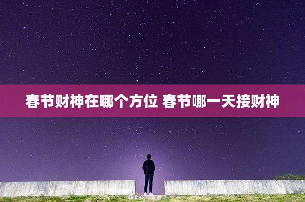春节财神在哪个方位 春节哪一天接财神