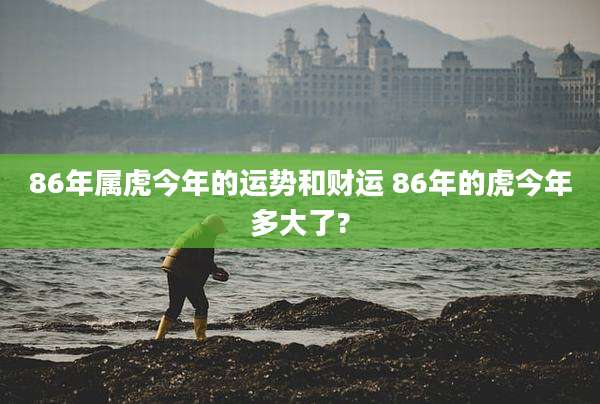 86年属虎今年的运势和财运 86年的虎今年多大了?