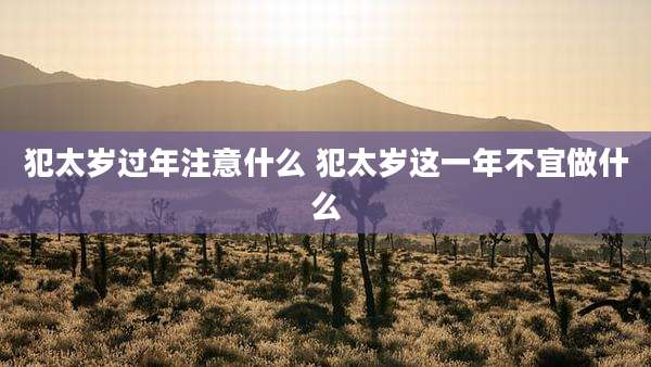 犯太岁过年注意什么 犯太岁这一年不宜做什么