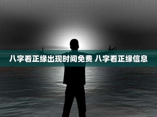 八字看正缘出现时间免费 八字看正缘信息