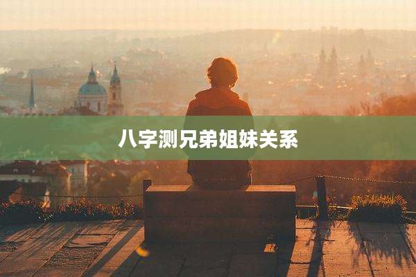八字测兄弟姐妹关系