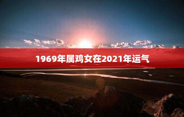1969年属鸡女在2021年运气