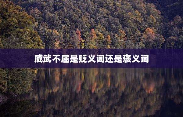 威武不屈是贬义词还是褒义词