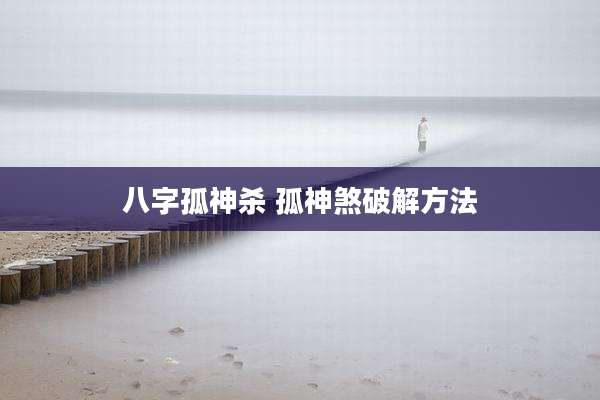 八字孤神杀 孤神煞破解方法