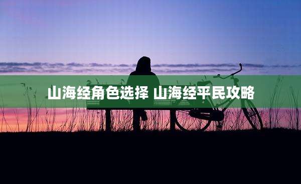 山海经角色选择 山海经平民攻略