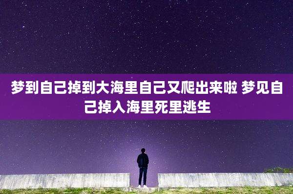 梦到自己掉到大海里自己又爬出来啦 梦见自己掉入海里死里逃生