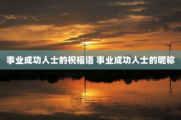 事业成功人士的祝福语 事业成功人士的昵称