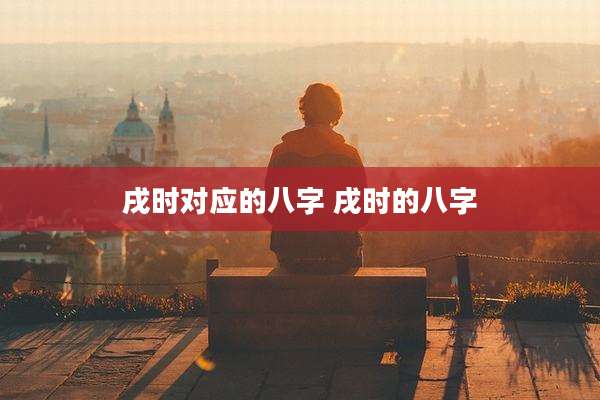 戌时对应的八字 戌时的八字