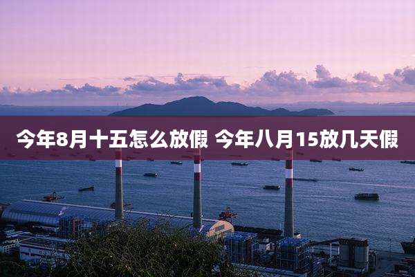 今年8月十五怎么放假 今年八月15放几天假
