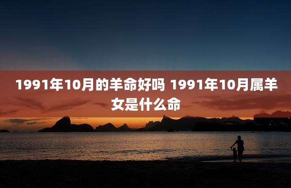 1991年10月的羊命好吗 1991年10月属羊女是什么命