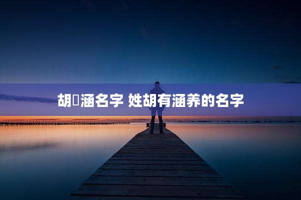 胡玥涵名字 姓胡有涵养的名字