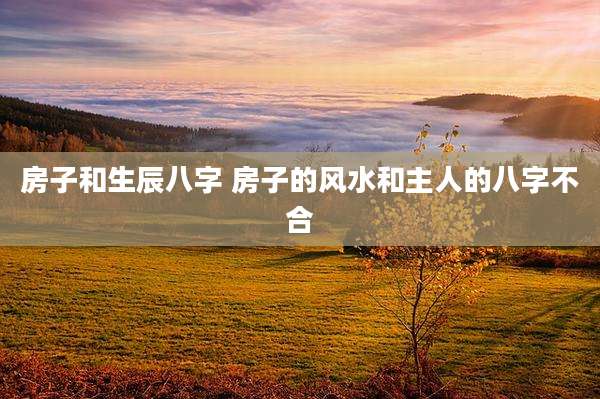 房子和生辰八字 房子的风水和主人的八字不合