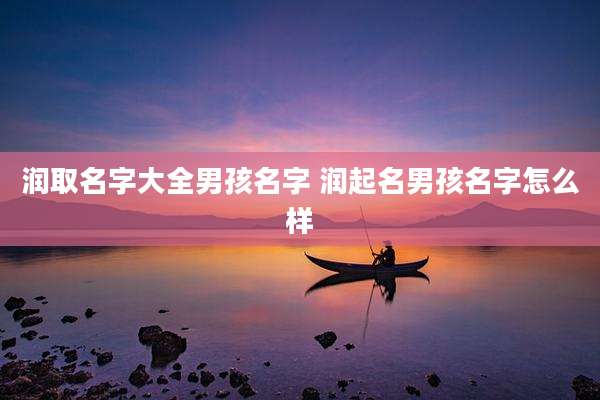 润取名字大全男孩名字 润起名男孩名字怎么样
