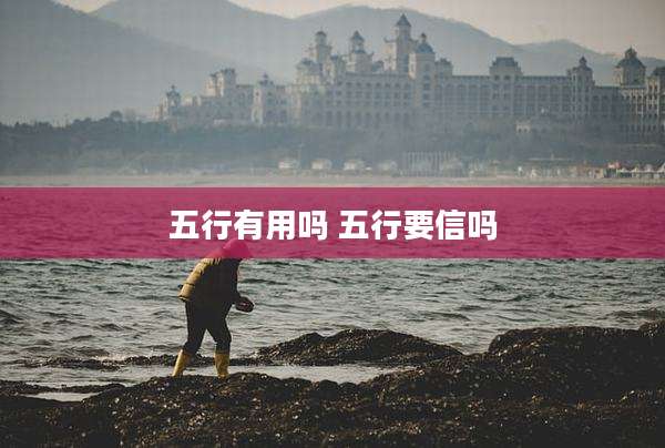五行有用吗 五行要信吗