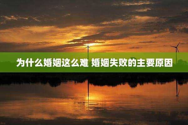 为什么婚姻这么难 婚姻失败的主要原因