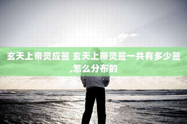 玄天上帝灵应签 玄天上帝灵签一共有多少签,怎么分布的