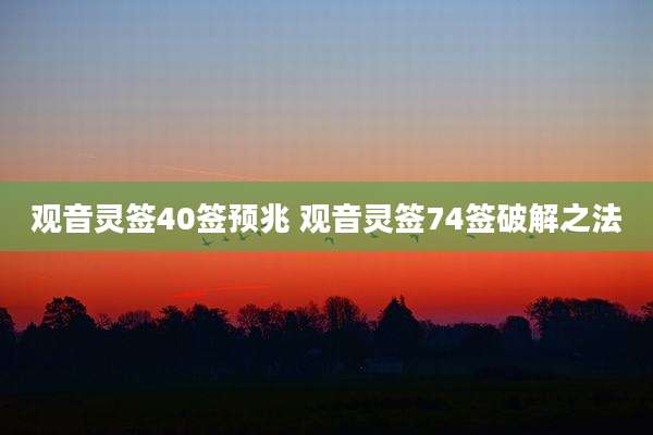 观音灵签40签预兆 观音灵签74签破解之法