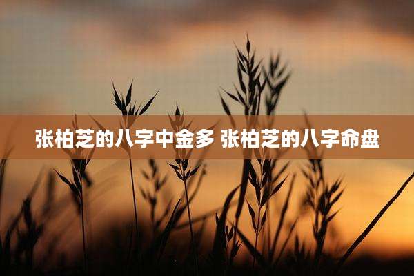 张柏芝的八字中金多 张柏芝的八字命盘