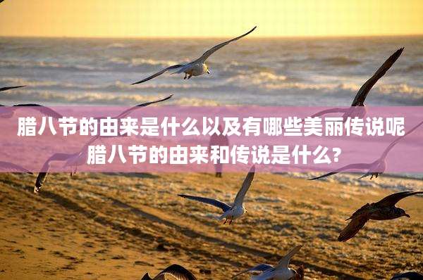 腊八节的由来是什么以及有哪些美丽传说呢 腊八节的由来和传说是什么?