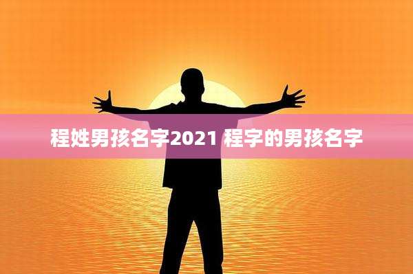 程姓男孩名字2021 程字的男孩名字
