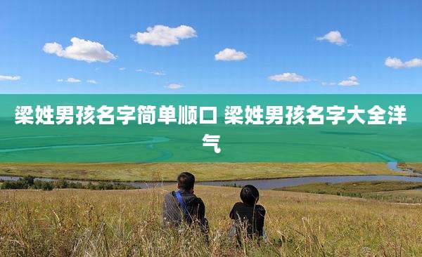 梁姓男孩名字简单顺口 梁姓男孩名字大全洋气
