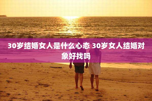 30岁结婚女人是什么心态 30岁女人结婚对象好找吗