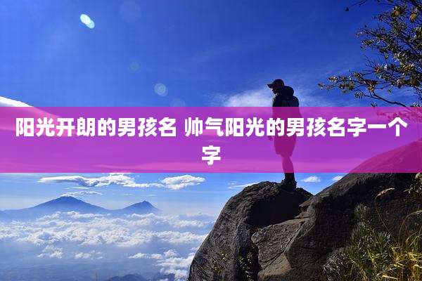 阳光开朗的男孩名 帅气阳光的男孩名字一个字