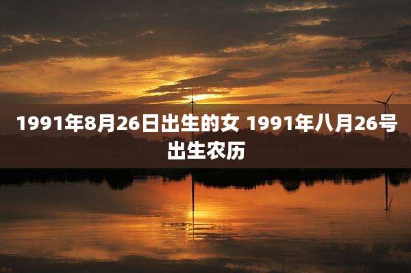 1991年8月26日出生的女 1991年八月26号出生农历