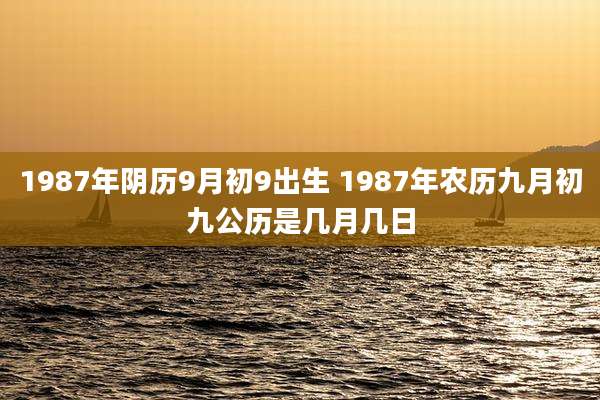 1987年阴历9月初9出生 1987年农历九月初九公历是几月几日