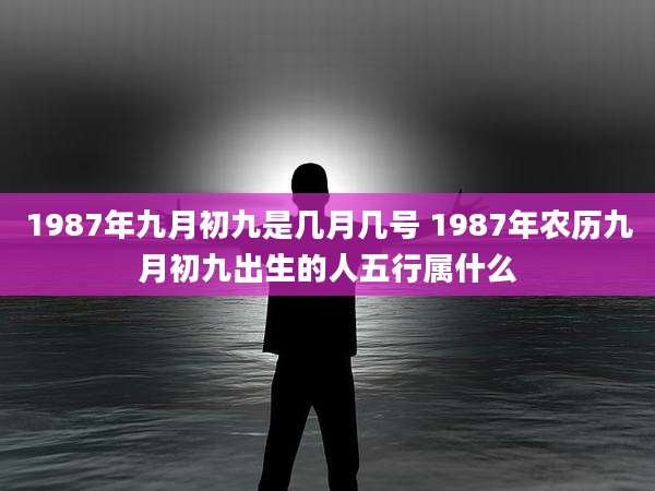 1987年九月初九是几月几号 1987年农历九月初九出生的人五行属什么
