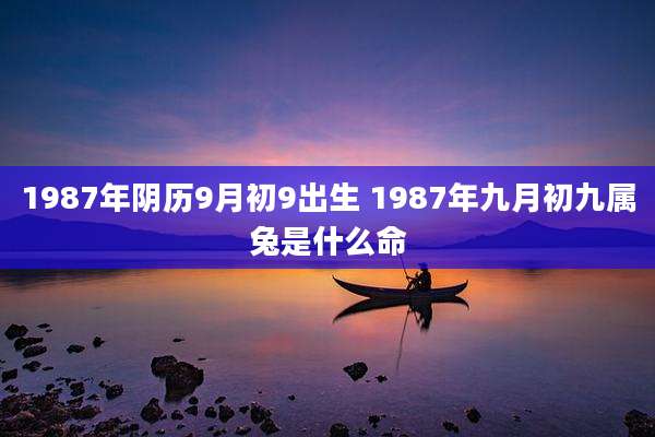 1987年阴历9月初9出生 1987年九月初九属兔是什么命