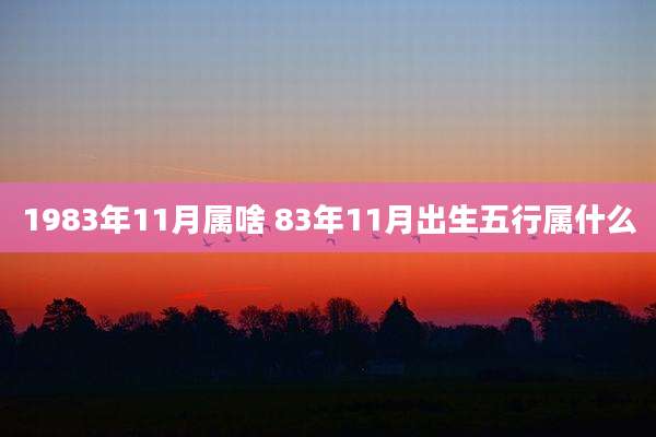 1983年11月属啥 83年11月出生五行属什么
