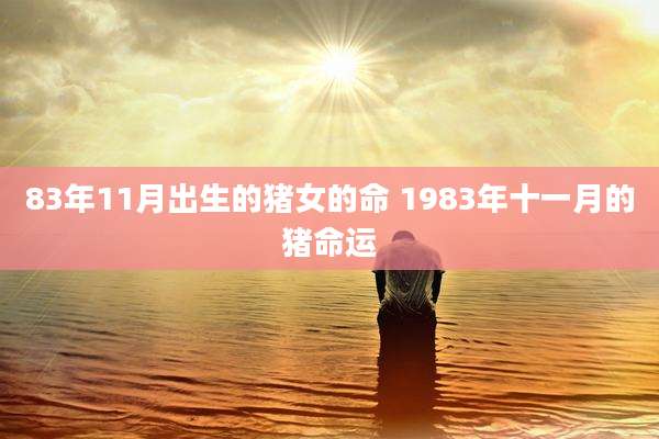 83年11月出生的猪女的命 1983年十一月的猪命运
