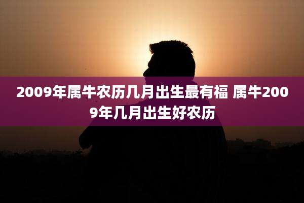 2009年属牛农历几月出生最有福 属牛2009年几月出生好农历