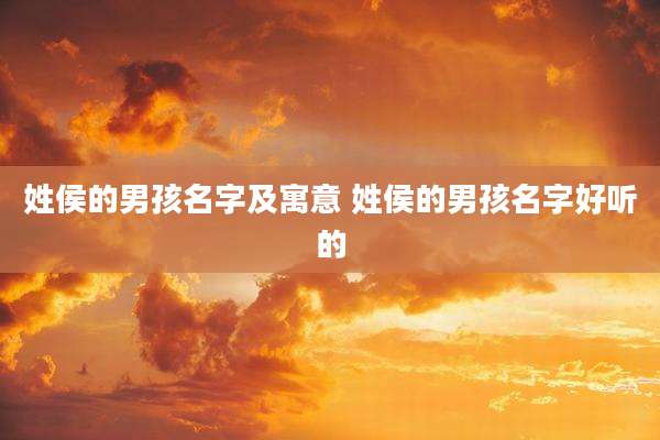 姓侯的男孩名字及寓意 姓侯的男孩名字好听的