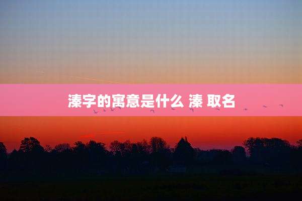 溱字的寓意是什么 溱 取名