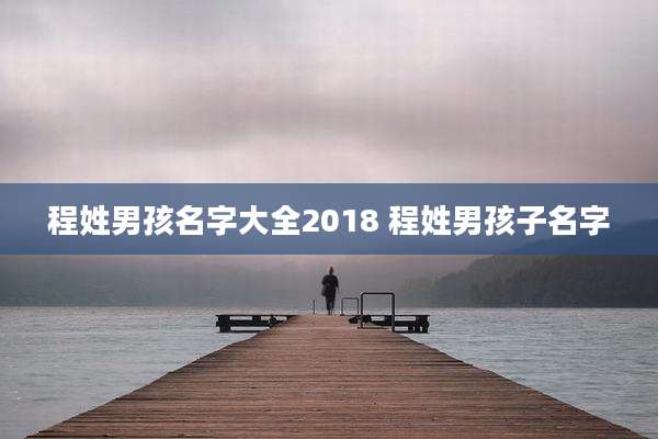 程姓男孩名字大全2018 程姓男孩子名字