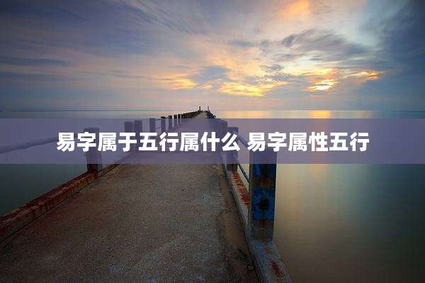 易字属于五行属什么 易字属性五行