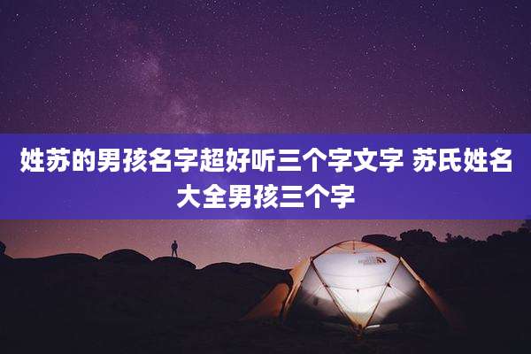 姓苏的男孩名字超好听三个字文字 苏氏姓名大全男孩三个字