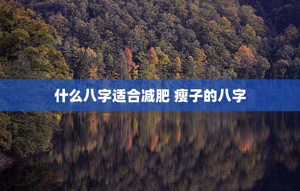 什么八字适合减肥 瘦子的八字