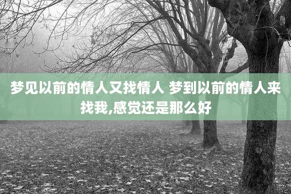 梦见以前的情人又找情人 梦到以前的情人来找我,感觉还是那么好